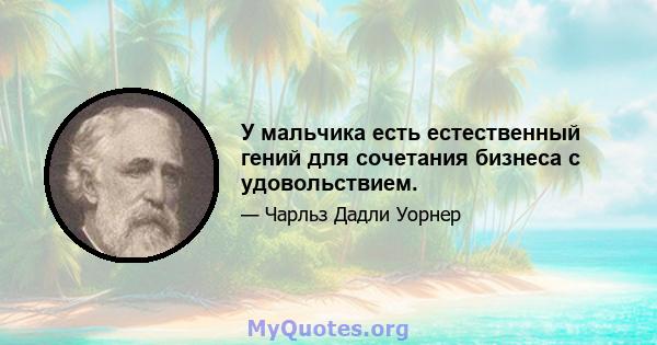 У мальчика есть естественный гений для сочетания бизнеса с удовольствием.