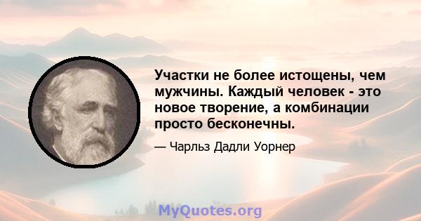 Участки не более истощены, чем мужчины. Каждый человек - это новое творение, а комбинации просто бесконечны.