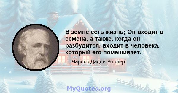 В земле есть жизнь; Он входит в семена, а также, когда он разбудится, входит в человека, который его помешивает.