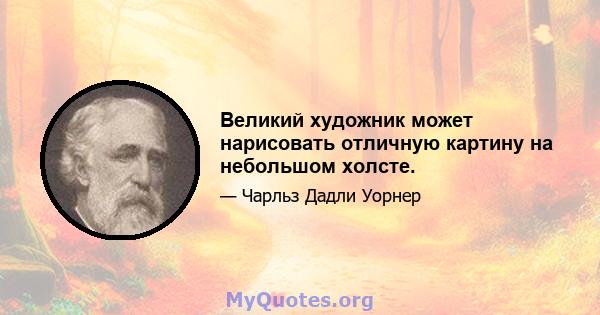 Великий художник может нарисовать отличную картину на небольшом холсте.