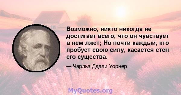 Возможно, никто никогда не достигает всего, что он чувствует в нем лжет; Но почти каждый, кто пробует свою силу, касается стен его существа.