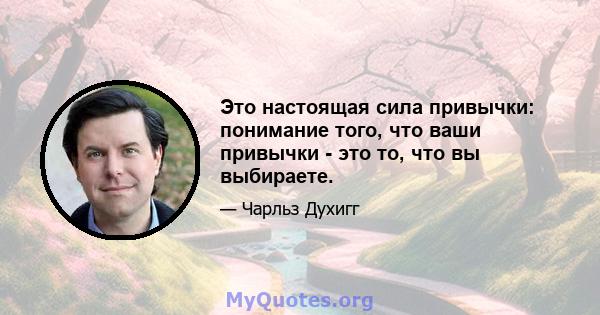 Это настоящая сила привычки: понимание того, что ваши привычки - это то, что вы выбираете.