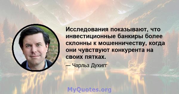 Исследования показывают, что инвестиционные банкиры более склонны к мошенничеству, когда они чувствуют конкурента на своих пятках.