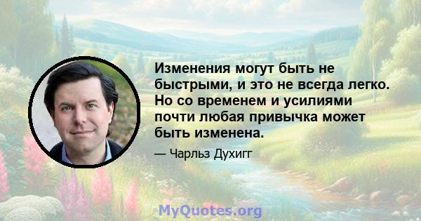 Изменения могут быть не быстрыми, и это не всегда легко. Но со временем и усилиями почти любая привычка может быть изменена.