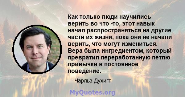 Как только люди научились верить во что -то, этот навык начал распространяться на другие части их жизни, пока они не начали верить, что могут измениться. Вера была ингредиентом, который превратил переработанную петлю