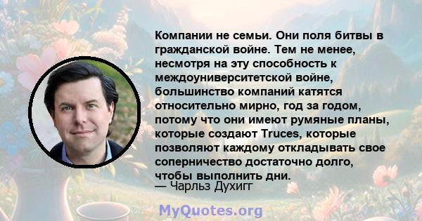 Компании не семьи. Они поля битвы в гражданской войне. Тем не менее, несмотря на эту способность к междоуниверситетской войне, большинство компаний катятся относительно мирно, год за годом, потому что они имеют румяные