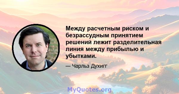 Между расчетным риском и безрассудным принятием решений лежит разделительная линия между прибылью и убытками.