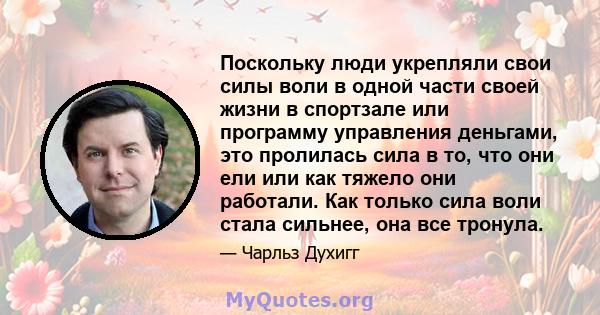 Поскольку люди укрепляли свои силы воли в одной части своей жизни в спортзале или программу управления деньгами, это пролилась сила в то, что они ели или как тяжело они работали. Как только сила воли стала сильнее, она