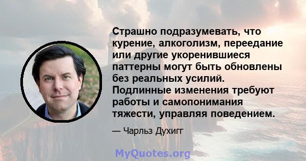 Страшно подразумевать, что курение, алкоголизм, переедание или другие укоренившиеся паттерны могут быть обновлены без реальных усилий. Подлинные изменения требуют работы и самопонимания тяжести, управляя поведением.