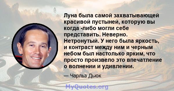 Луна была самой захватывающей красивой пустыней, которую вы когда -либо могли себе представить. Неверно. Нетронутый. У него была яркость, и контраст между ним и черным небом был настолько ярким, что просто произвело это 