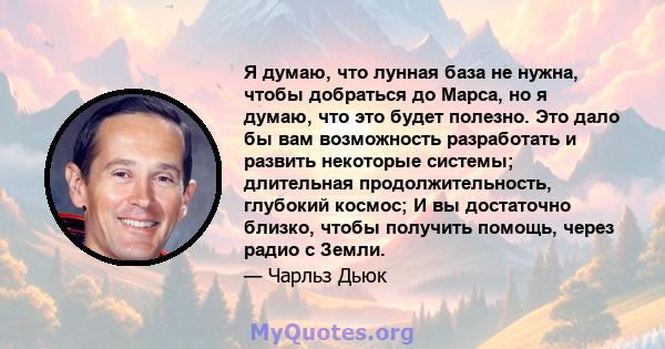 Я думаю, что лунная база не нужна, чтобы добраться до Марса, но я думаю, что это будет полезно. Это дало бы вам возможность разработать и развить некоторые системы; длительная продолжительность, глубокий космос; И вы