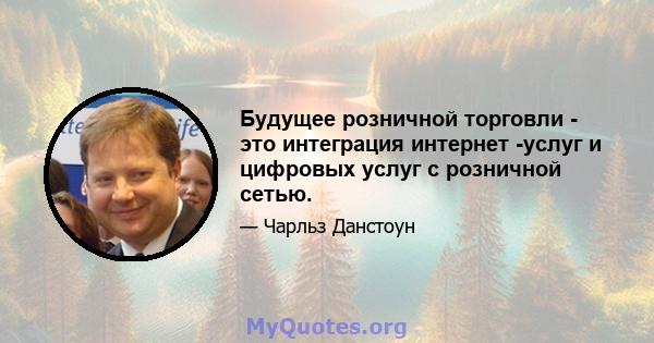 Будущее розничной торговли - это интеграция интернет -услуг и цифровых услуг с розничной сетью.