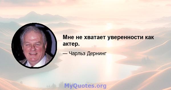 Мне не хватает уверенности как актер.