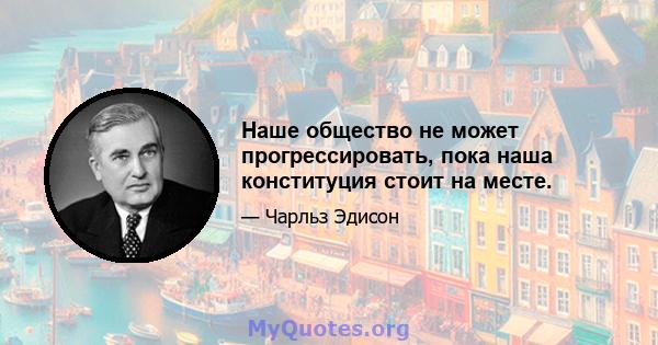 Наше общество не может прогрессировать, пока наша конституция стоит на месте.