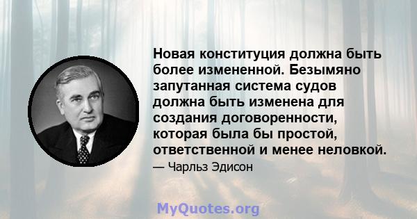 Новая конституция должна быть более измененной. Безымяно запутанная система судов должна быть изменена для создания договоренности, которая была бы простой, ответственной и менее неловкой.