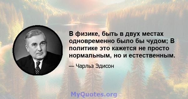 В физике, быть в двух местах одновременно было бы чудом; В политике это кажется не просто нормальным, но и естественным.