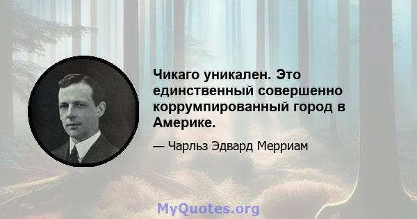 Чикаго уникален. Это единственный совершенно коррумпированный город в Америке.