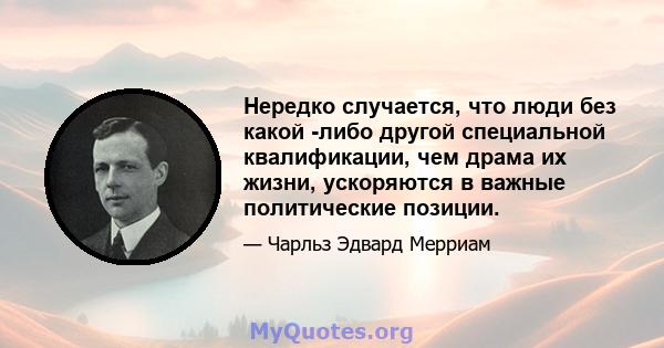 Нередко случается, что люди без какой -либо другой специальной квалификации, чем драма их жизни, ускоряются в важные политические позиции.