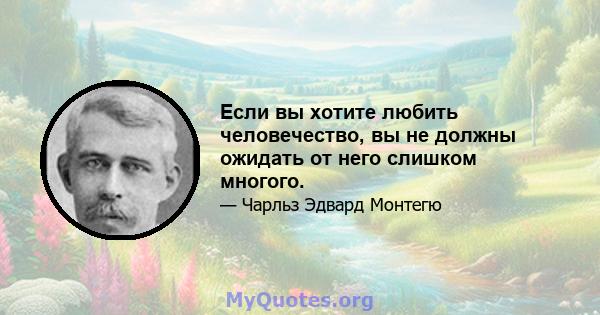 Если вы хотите любить человечество, вы не должны ожидать от него слишком многого.