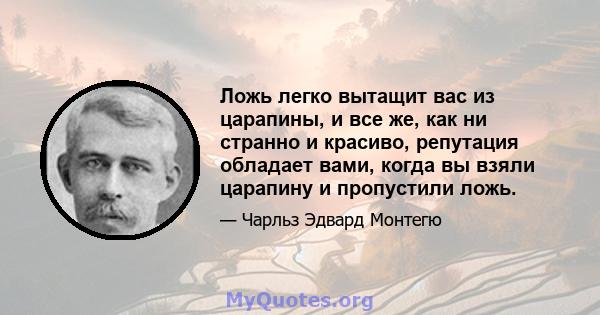 Ложь легко вытащит вас из царапины, и все же, как ни странно и красиво, репутация обладает вами, когда вы взяли царапину и пропустили ложь.