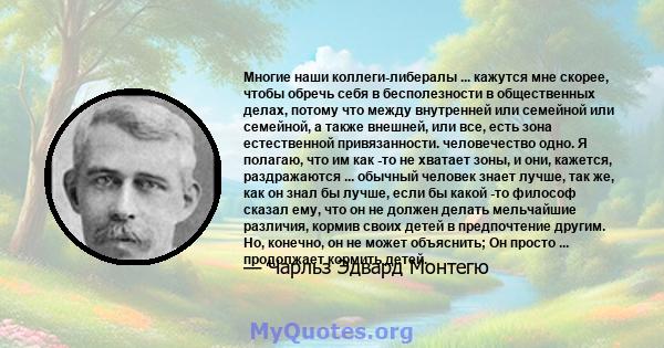 Многие наши коллеги-либералы ... кажутся мне скорее, чтобы обречь себя в бесполезности в общественных делах, потому что между внутренней или семейной или семейной, а также внешней, или все, есть зона естественной