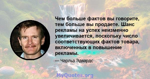 Чем больше фактов вы говорите, тем больше вы продаете. Шанс рекламы на успех неизменно увеличивается, поскольку число соответствующих фактов товара, включенных в повышение рекламы.