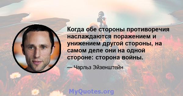 Когда обе стороны противоречия наслаждаются поражением и унижением другой стороны, на самом деле они на одной стороне: сторона войны.