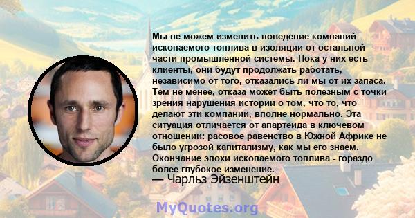 Мы не можем изменить поведение компаний ископаемого топлива в изоляции от остальной части промышленной системы. Пока у них есть клиенты, они будут продолжать работать, независимо от того, отказались ли мы от их запаса.