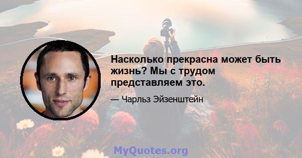 Насколько прекрасна может быть жизнь? Мы с трудом представляем это.