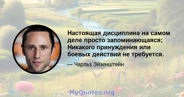 Настоящая дисциплина на самом деле просто запоминающаяся; Никакого принуждения или боевых действий не требуется.