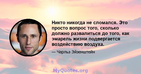 Никто никогда не сломался. Это просто вопрос того, сколько должно развалиться до того, как эмарель жизни подвергается воздействию воздуха.