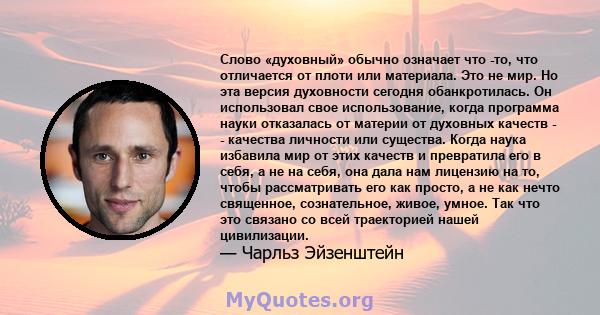 Слово «духовный» обычно означает что -то, что отличается от плоти или материала. Это не мир. Но эта версия духовности сегодня обанкротилась. Он использовал свое использование, когда программа науки отказалась от материи 