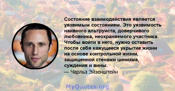 Состояние взаимодействия является уязвимым состоянием. Это уязвимость наивного альтруиста, доверчивого любовника, неохраняемого участника. Чтобы войти в него, нужно оставить после себя кажущееся укрытие жизни на основе