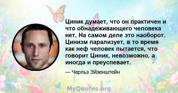 Циник думает, что он практичен и что обнадеживающего человека нет. На самом деле это наоборот. Цинизм парализует, в то время как неф человек пытается, что говорит Циник, невозможно, а иногда и преуспевает.