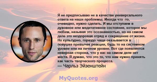 Я не предписываю не в качестве универсального ответа на наши проблемы. Иногда что -то, очевидно, нужно сделать. И мы отступаем в духовное или медитативное состояние, которое мы любим, называя это осознанностью, но на