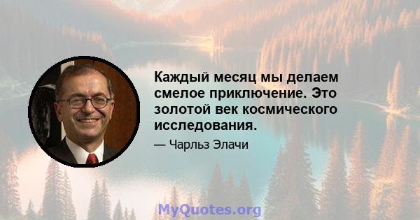 Каждый месяц мы делаем смелое приключение. Это золотой век космического исследования.