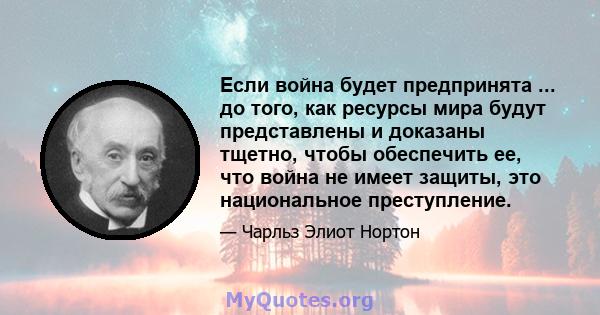 Если война будет предпринята ... до того, как ресурсы мира будут представлены и доказаны тщетно, чтобы обеспечить ее, что война не имеет защиты, это национальное преступление.