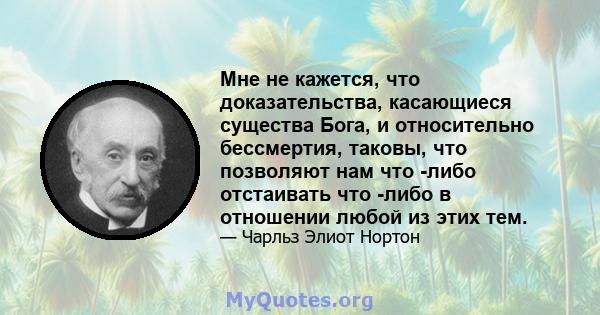 Мне не кажется, что доказательства, касающиеся существа Бога, и относительно бессмертия, таковы, что позволяют нам что -либо отстаивать что -либо в отношении любой из этих тем.