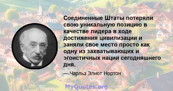 Соединенные Штаты потеряли свою уникальную позицию в качестве лидера в ходе достижения цивилизации и заняли свое место просто как одну из захватывающих и эгоистичных наций сегодняшнего дня.