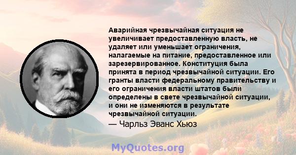 Аварийная чрезвычайная ситуация не увеличивает предоставленную власть, не удаляет или уменьшает ограничения, налагаемые на питание, предоставленное или зарезервированное. Конституция была принята в период чрезвычайной