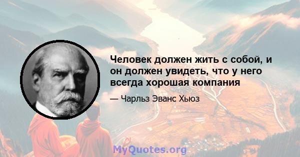 Человек должен жить с собой, и он должен увидеть, что у него всегда хорошая компания