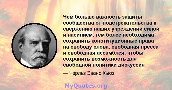 Чем больше важность защиты сообщества от подстрекательства к свержению наших учреждений силой и насилием, тем более необходима сохранить конституционные права на свободу слова, свободная пресса и свободная ассамблея,