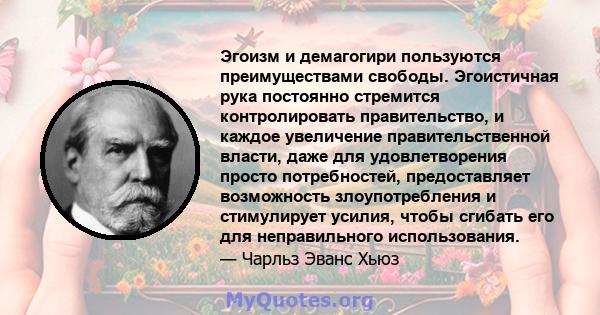 Эгоизм и демагогири пользуются преимуществами свободы. Эгоистичная рука постоянно стремится контролировать правительство, и каждое увеличение правительственной власти, даже для удовлетворения просто потребностей,