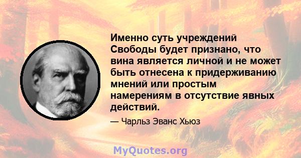 Именно суть учреждений Свободы будет признано, что вина является личной и не может быть отнесена к придерживанию мнений или простым намерениям в отсутствие явных действий.