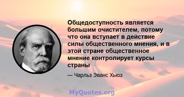 Общедоступность является большим очистителем, потому что она вступает в действие силы общественного мнения, и в этой стране общественное мнение контролирует курсы страны