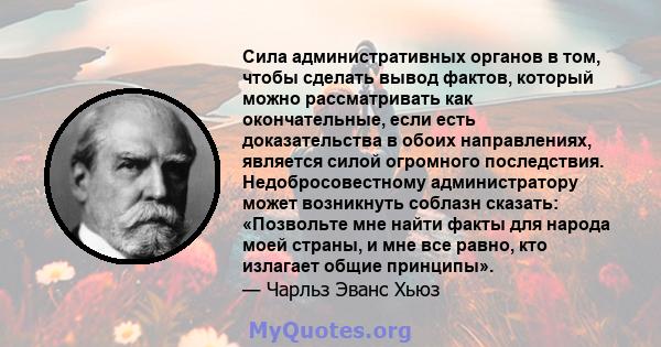 Сила административных органов в том, чтобы сделать вывод фактов, который можно рассматривать как окончательные, если есть доказательства в обоих направлениях, является силой огромного последствия. Недобросовестному