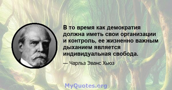 В то время как демократия должна иметь свои организации и контроль, ее жизненно важным дыханием является индивидуальная свобода.