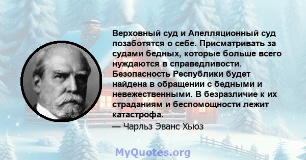 Верховный суд и Апелляционный суд позаботятся о себе. Присматривать за судами бедных, которые больше всего нуждаются в справедливости. Безопасность Республики будет найдена в обращении с бедными и невежественными. В