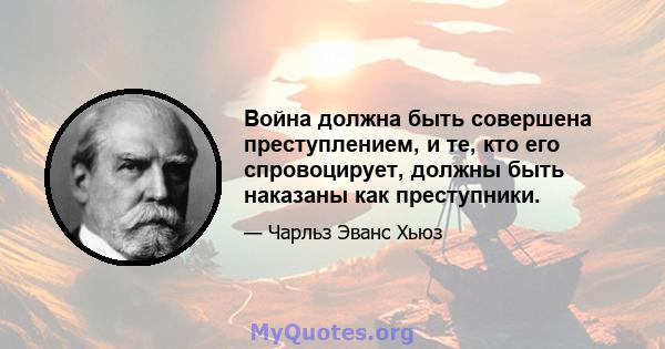 Война должна быть совершена преступлением, и те, кто его спровоцирует, должны быть наказаны как преступники.