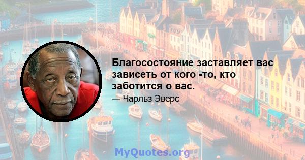 Благосостояние заставляет вас зависеть от кого -то, кто заботится о вас.